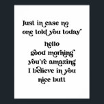 Just in case no one told you today hello good morn poster<br><div class="desc">Just in case no one told you today hello good morning you’re amazing I believe in you nice butt retro vintage font</div>