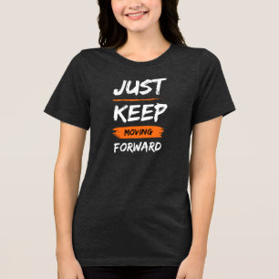 JUST KEEP MOVING FORWARD Tri-Blend SHIRT