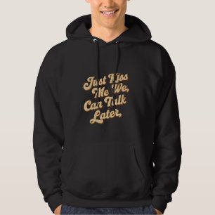 Just Kiss Me We Can Talk Later -- Hoodie