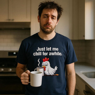 Just Let Me Chill For Awhile. Funny Chicken Coffee T-Shirt