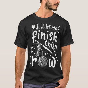 Just Let Me Finish This Row Funny Crocheting Knitt T-Shirt