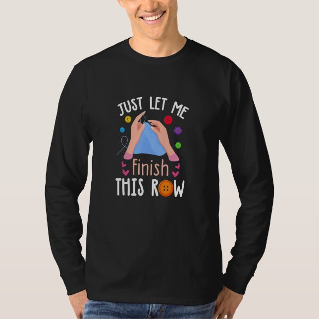 Just Let Me Finish This Row  Knitting  Knitter T-Shirt (Front)