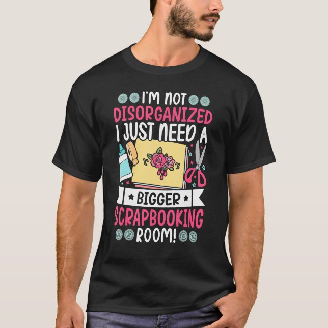Just Need Bigger Scrapbooking Room Scrapbooker T-Shirt (Front)
