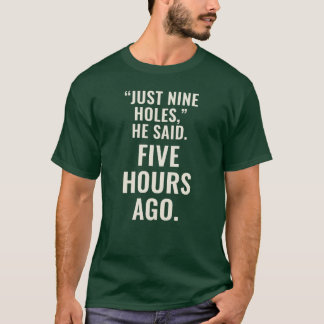 Just Nine Holes, Five Hours Ago Funny Golf T-Shirt