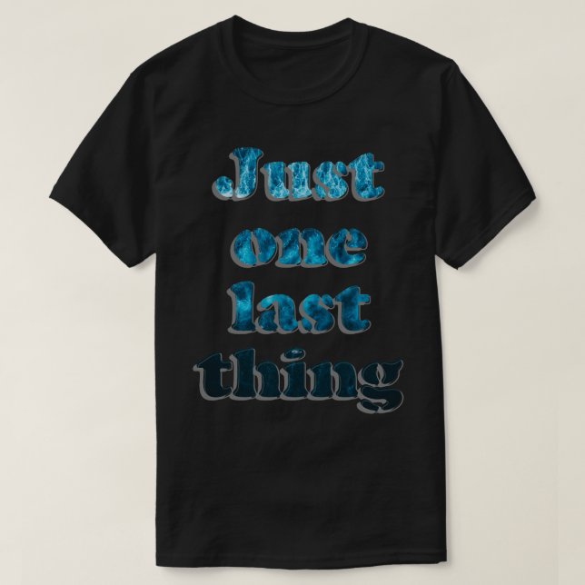 Just one last thing T-Shirt (Design Front)