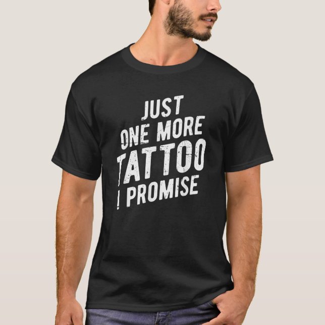 Just One More Tattoo I Promise Funny Ink T Shirt (Front)