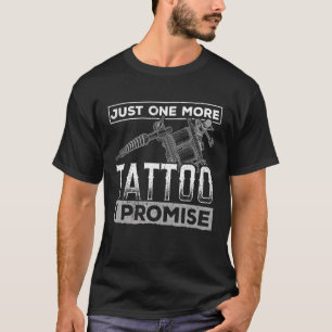 Just One More Tattoo I Promise - Tattooing Tattooe T-Shirt