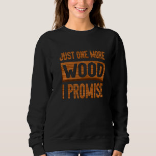 Just One More Wood I Promise Woodworking Carpenter Sweatshirt
