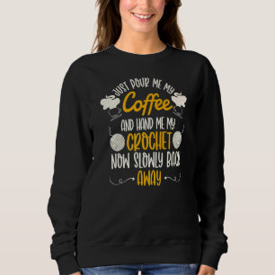 Just Pour Me My Coffee Hand Me My Crochet Now And Sweatshirt