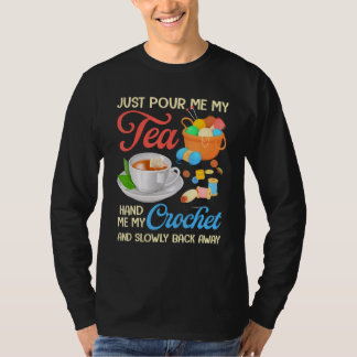 Just Pour Me My Tea Hand Me My Crochet And Slowly  T-Shirt