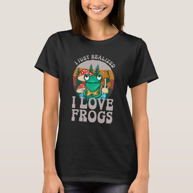 Just Realized I Love Frogs Mushrooms & Pine Trees  T-Shirt (Front)