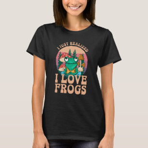 Just Realized I Love Frogs Mushrooms & Pine Trees T-Shirt