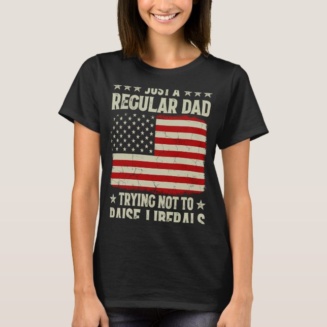 Just Regular Dad Trying Not To Raise Liberals Prin T-Shirt (Front)