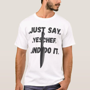 Just Say Yes Chef, And Do It Shirt For All Chefs