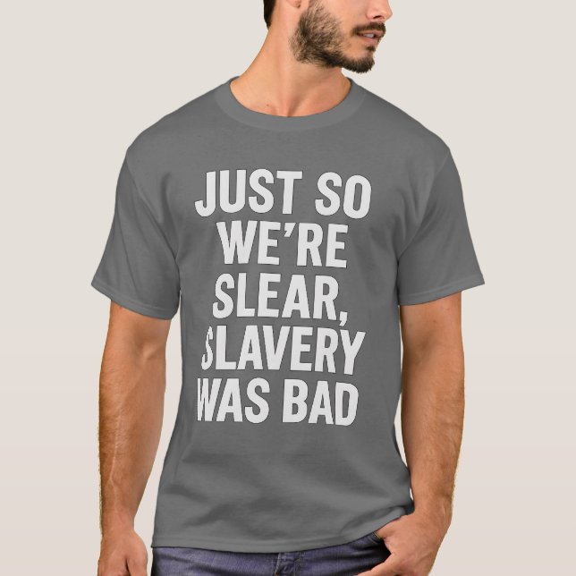 JUST SO WE’RE CLEAR, SLAVERY WAS BAD. T-Shirt (Front)