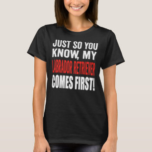 Just So You Know My Labrador Retriever Comes First T-Shirt