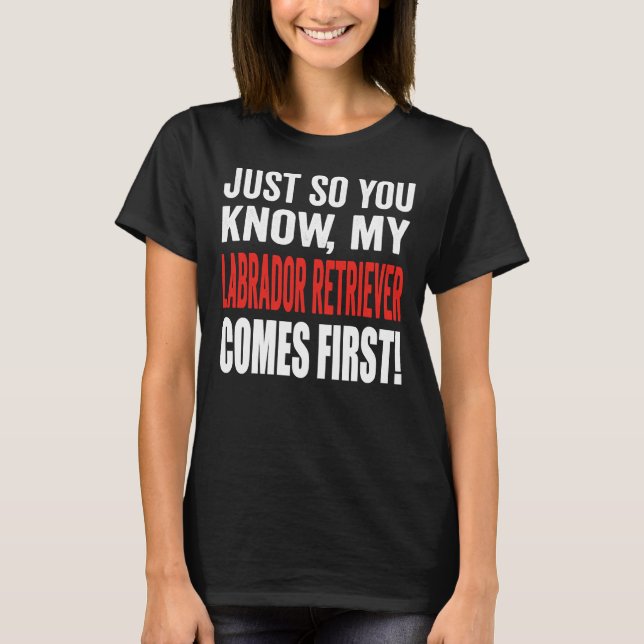 Just So You Know My Labrador Retriever Comes First T-Shirt (Front)