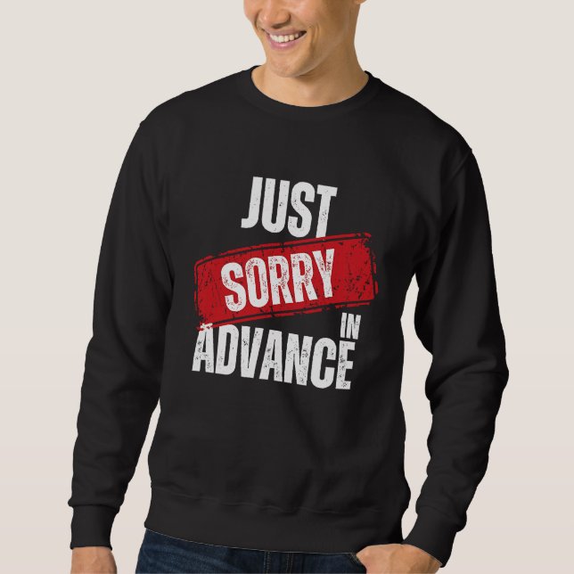 Just Sorry In Advance   Apologise Sassy Apology  2 Sweatshirt (Front)