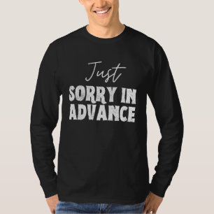 Just Sorry In Advance Apologise Sassy Apology 4 T-Shirt