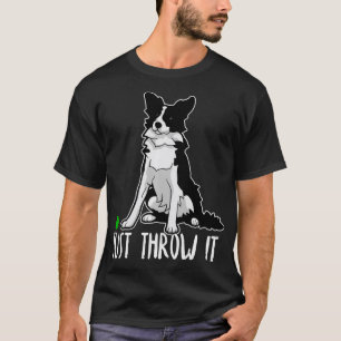 Just Throw it Funny Border Collie Dog Lover Gift  T-Shirt