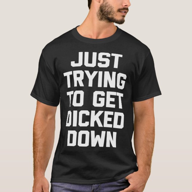 Just Trying To Get Dicked Down   Gay Pride LGBTQ+  T-Shirt (Front)