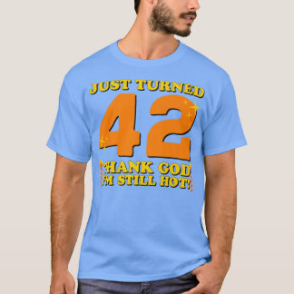 Just Turned 42 Thank God Im Still Hot 42nd Birthda T-Shirt