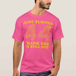 Just Turned 44 Thank God Im Still Hot 44th Birthda T-Shirt