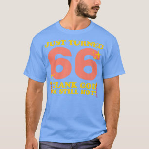 Just Turned 66 Thank God I'm Still Hot 66th Birthd T-Shirt