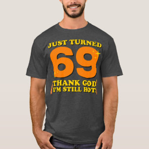 Just Turned 69 Thank God I'm Still Hot 69th Birthd T-Shirt