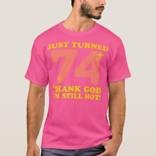 Just Turned 74 Thank God I'm Still Hot 74th Birthd T-Shirt