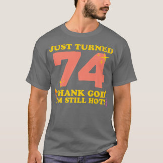 Just Turned 74 Thank God Im Still Hot 74th Birthda T-Shirt
