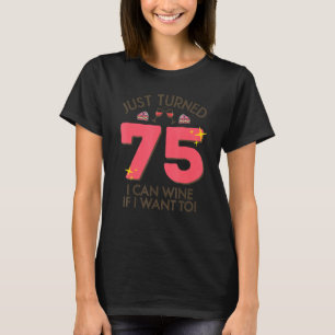 Just Turned 75 Wine If I Want To 75th Birthday Gag T-Shirt
