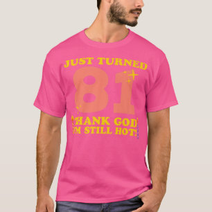 Just Turned 81 Thank God I'm Still Hot 81st Birthd T-Shirt