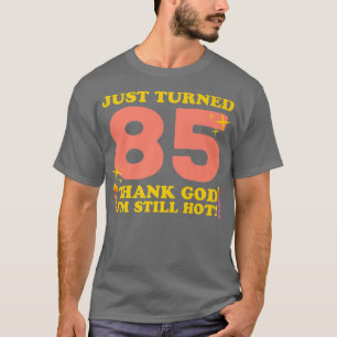Just Turned 85 Thank God Im Still Hot 85th Birthda T-Shirt