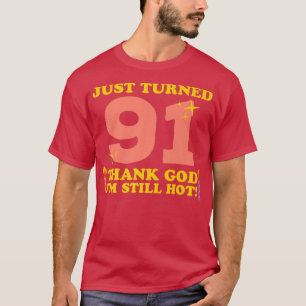 Just Turned 91 Thank God Im Still Hot 91st Birthda T-Shirt