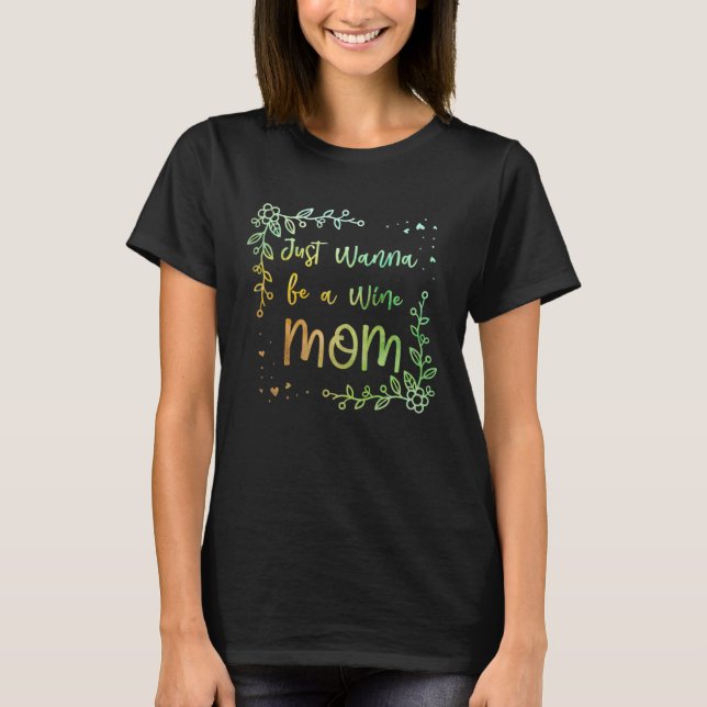 Just Wanna be a Wine Mom Mother s Day Party Parent T-Shirt (Front)