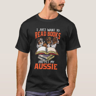 Just Want Read Books And Pet My Aussie Australian T-Shirt