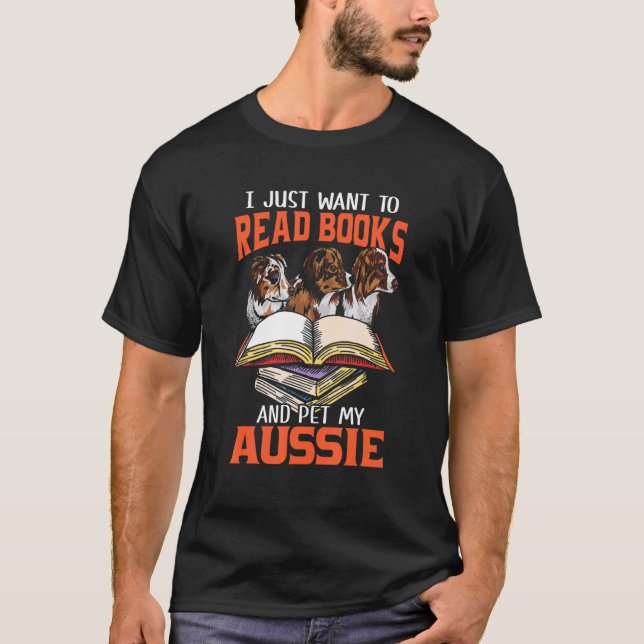 Just Want Read Books And Pet My Aussie  Australian T-Shirt (Front)