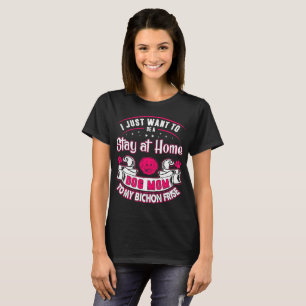 Just Want To Be Home Dog Mum To My Bichon Frise T-Shirt
