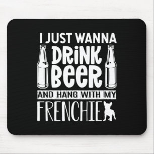Just Want To Drink Beer With My Frenchie French Bu Mouse Pad