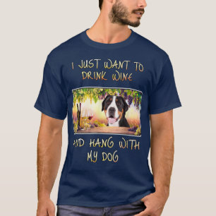 Just Want To Drink Wine & Hang w Greater Swiss Mou T-Shirt
