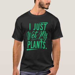 Just Wet My Plants Gardeners World In The Garden P T-Shirt