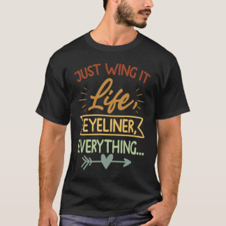 Just Wing It  Life, Eyeliner, Everything T-Shirt