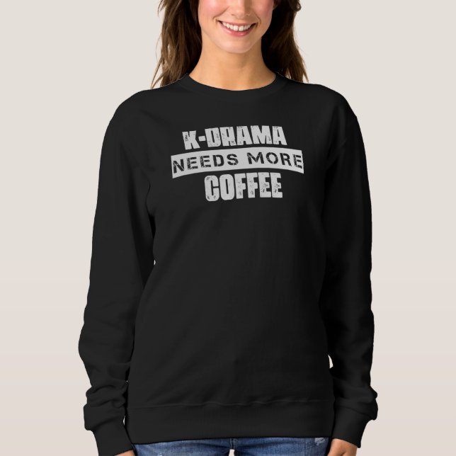 K Drama Needs More Coffee Saying Sarcastic Sweatshirt (Front)