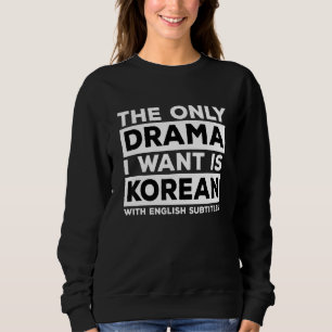 K Drama Only Drama I Want Is Korean With English S Sweatshirt