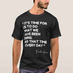 Kamala Quote, It’s Time For us to do What We Have  T-Shirt