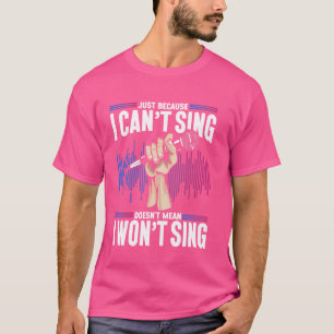 Karaoke Singer Just Because I Can't Sing Doesn't M T-Shirt