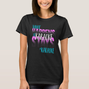 Karaoke Singer What Happens At Karaoke Stays At Ka T-Shirt