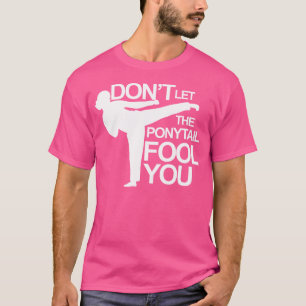 Karate 	 Don'T Let The Ponytail Fool You Shirt