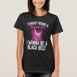 Karate Forget Being A Princess I Wanna Be A Black T-Shirt
